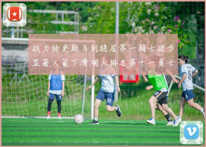 战力榜更新马刺稳居第一骑士进步显著火箭下滑湖人排名第十一勇士继续低迷