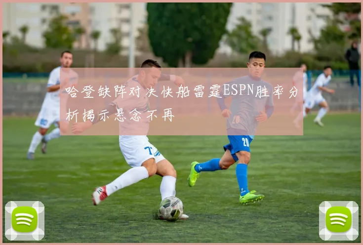 哈登缺阵对决快船雷霆ESPN胜率分析揭示悬念不再