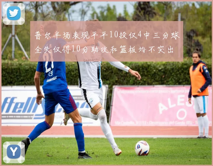 普尔半场表现平平10投仅4中三分球全失仅得10分助攻和篮板均不突出