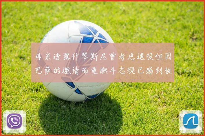 母亲透露什琴斯尼曾考虑退役但因巴萨的邀请而重燃斗志现已感到快乐