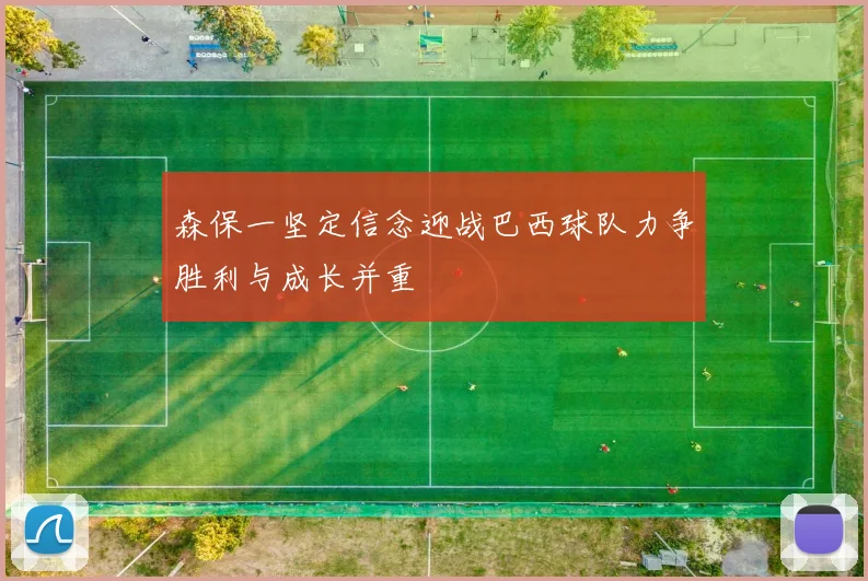 森保一坚定信念迎战巴西球队力争胜利与成长并重