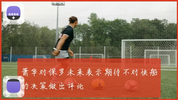 萧华对保罗未来表示期待不对快船的决策做出评论