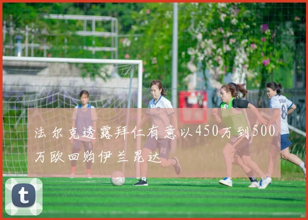 法尔克透露拜仁有意以450万到500万欧回购伊兰昆达