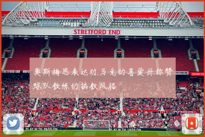 奥斯梅恩表达对马竞的喜爱并称赞球队教练的执教风格