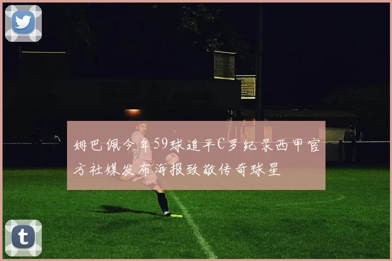 姆巴佩今年59球追平C罗纪录西甲官方社媒发布海报致敬传奇球星
