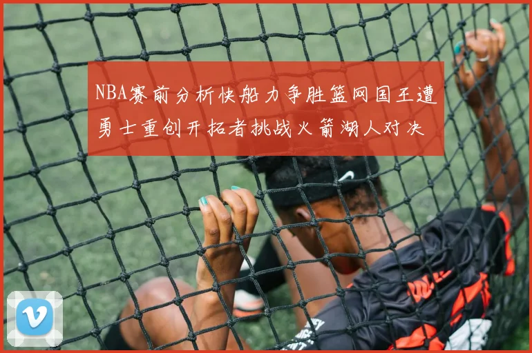 NBA赛前分析快船力争胜篮网国王遭勇士重创开拓者挑战火箭湖人对决雄鹿艰难