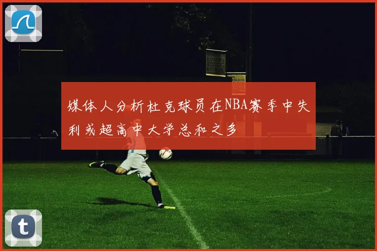 媒体人分析杜克球员在NBA赛季中失利或超高中大学总和之多